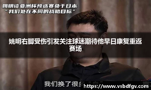 姚明右脚受伤引发关注球迷期待他早日康复重返赛场