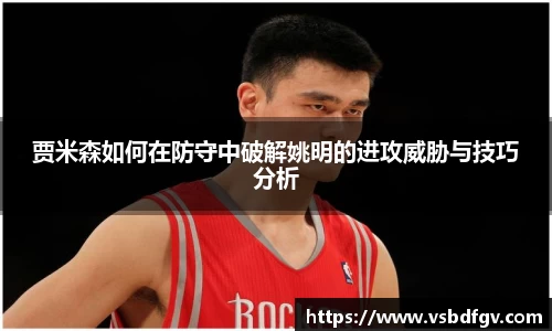 贾米森如何在防守中破解姚明的进攻威胁与技巧分析