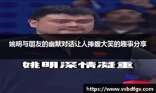 姚明与朋友的幽默对话让人捧腹大笑的趣事分享