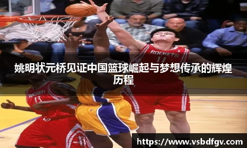 姚明状元桥见证中国篮球崛起与梦想传承的辉煌历程