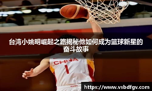 台湾小姚明崛起之路揭秘他如何成为篮球新星的奋斗故事