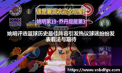 姚明评选篮球历史最佳阵容引发热议球迷纷纷发表看法与期待