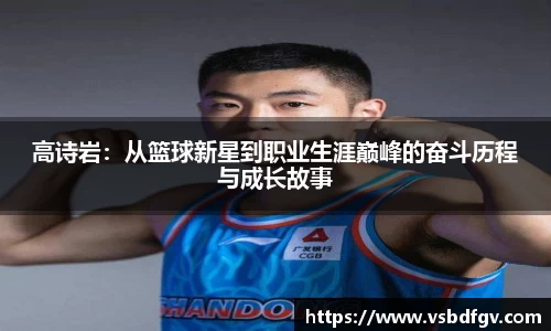 333体育高诗岩：从篮球新星到职业生涯巅峰的奋斗历程与成长故事