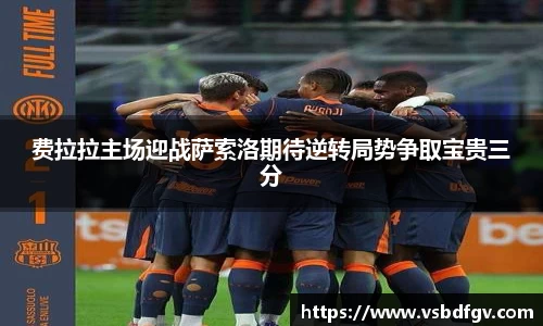 333体育费拉拉主场迎战萨索洛期待逆转局势争取宝贵三分