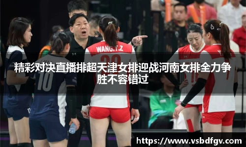 333体育精彩对决直播排超天津女排迎战河南女排全力争胜不容错过