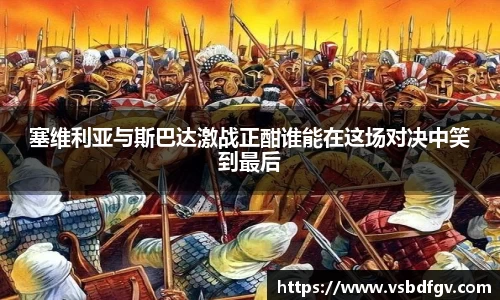 333体育塞维利亚与斯巴达激战正酣谁能在这场对决中笑到最后