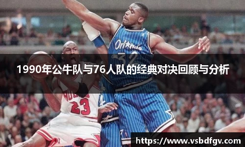 333体育1990年公牛队与76人队的经典对决回顾与分析
