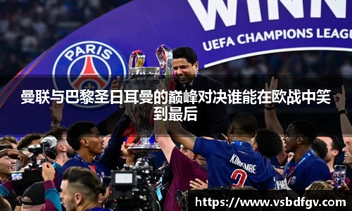 333体育曼联与巴黎圣日耳曼的巅峰对决谁能在欧战中笑到最后